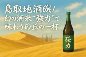 鳥取地酒6選！幻の酒米“強力”で味わう砂丘の一杯